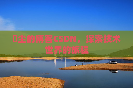 玦尘的博客CSDN,探索技术世界的旅程