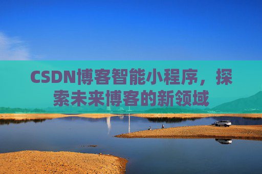 CSDN博客智能小程序,探索未来博客的新领域